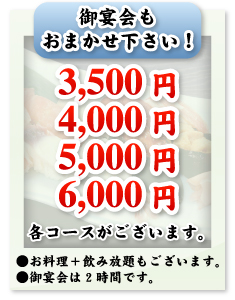 御宴会もおまかせ下さい!3,500円、4,000円、5,000円、6,000円コースがございます。ご宴会は2時間です。